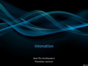 Intonation Juan Torres Ampuero Phonetics Lecturer The Three