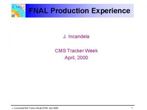 FNAL Production Experience J Incandela CMS Tracker Week