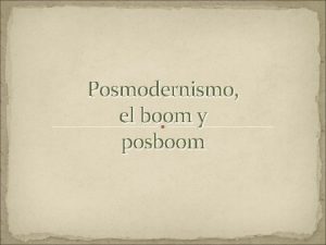 Posmodernismo el boom y posboom Comienzo del posmodernismo