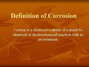 Definition of Corrosion Corrion is a destructive attack Definition of Corrosion Corrion is a destructive attack