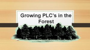 Growing PLCs in the Forest PLCs in the