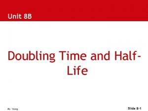 Unit 8 B Doubling Time and Half Life