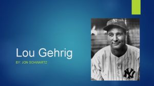 Lou Gehrig BY JON SCHWARTZ Early life Lou