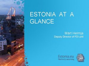ESTONIA AT A GLANCE Mrt Helmja Deputy Director