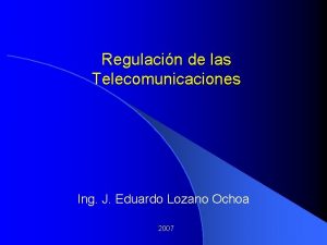Regulacin de las Telecomunicaciones Ing J Eduardo Lozano