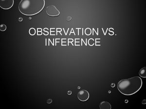 OBSERVATION VS INFERENCE OBSERVATION USE YOUR SENSES TO