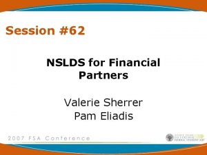Session 62 NSLDS for Financial Partners Valerie Sherrer