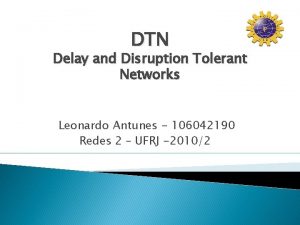 DTN Delay and Disruption Tolerant Networks Leonardo Antunes
