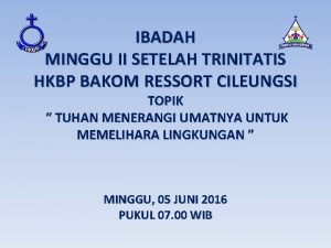 IBADAH MINGGU II SETELAH TRINITATIS HKBP BAKOM RESSORT