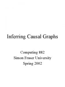 Inferring Causal Graphs Computing 882 Simon Fraser University