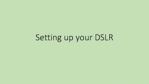 Setting up your DSLR Why not just use