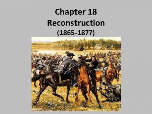 Chapter 18 Reconstruction 1865 1877 Chapter 18 Reconstruction