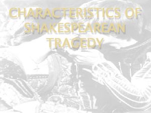 CHARACTERISTICS OF SHAKESPEAREAN TRAGEDY Tragedy A drama that