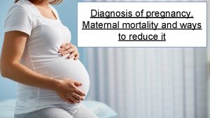 Diagnosis of pregnancy Maternal mortality and ways to
