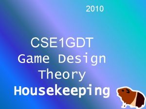 2010 CSE 1 GDT Game Design Theory Housekeeping