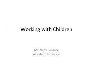 Working with Children Mr Vijay Sansare Assistant Professor