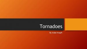 Tornadoes By Aidan Knapfl Introduction Tornadoes are one