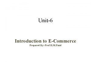 Unit6 Introduction to ECommerce Prepared By Prof H