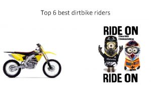 Top 6 best dirtbike riders INTRODUCTION The top