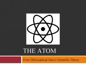 THE ATOM From Philosophical Idea to Scientific Theory