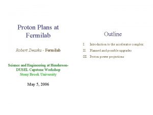 Proton Plans at Fermilab Robert Zwaska Fermilab Outline