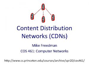 Content Distribution Networks CDNs Mike Freedman COS 461