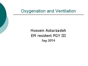 Oxygenation and Ventilation Hossein Askarzadeh EM resident PGY