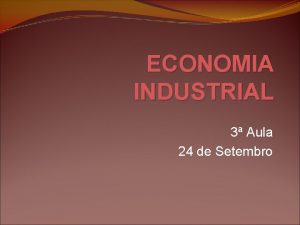 ECONOMIA INDUSTRIAL 3 Aula 24 de Setembro 2