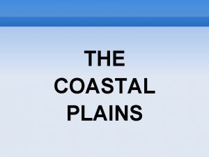 THE COASTAL PLAINS THE COASTAL PLAINS Coastal plains