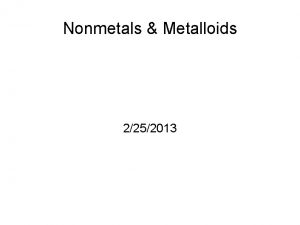 Nonmetals Metalloids 2252013 Nonmetals Dull not lustrous Brittle