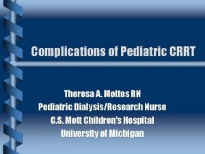 Complications of Pediatric CRRT Theresa A Mottes RN