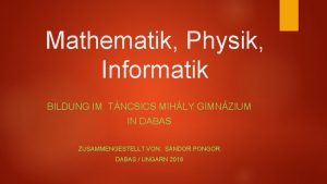 Mathematik Physik Informatik BILDUNG IM TNCSICS MIHLY GIMNZIUM