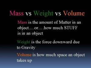 Mass vs Weight vs Volume Mass is the