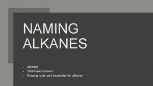 NAMING ALKANES Alkanes Structural isomers Naming rules and