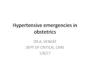 Hypertensive emergencies in obstetrics DR A VENKAT DEPT