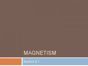 MAGNETISM Section 8 1 Magnetism Magnetism the properties