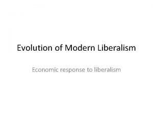 Evolution of Modern Liberalism Economic response to liberalism