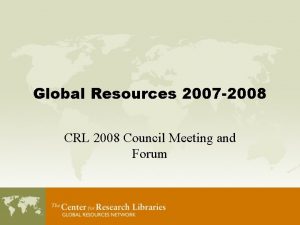 Global Resources 2007 2008 CRL 2008 Council Meeting