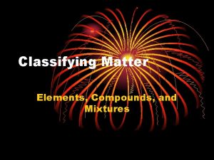 Classifying Matter Elements Compounds and Mixtures Elements Definition