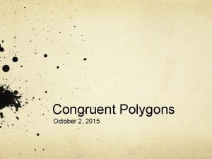 Congruent Polygons October 2 2015 Congruence Congruent have