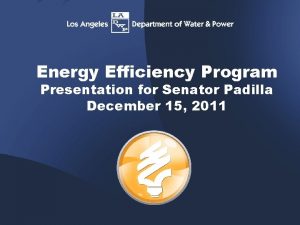 Energy Efficiency Program Presentation for Senator Padilla December