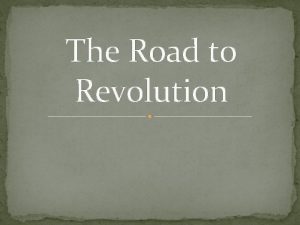 The Road to Revolution Road to the Revolution