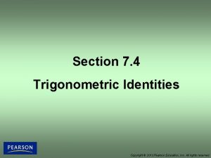Section 7 4 Trigonometric Identities Copyright 2013 Pearson