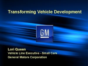 Transforming Vehicle Development Lori Queen Vehicle Line Executive