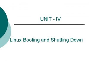 UNIT IV Linux Booting and Shutting Down How