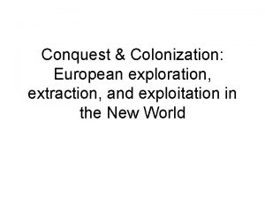 Conquest Colonization European exploration extraction and exploitation in