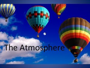 The Atmosphere Atmosphere Definition the layer of gases