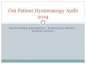 Out Patient Hysteroscopy Audit 2014 RAJVINDER KHASRIYA ROSALIND