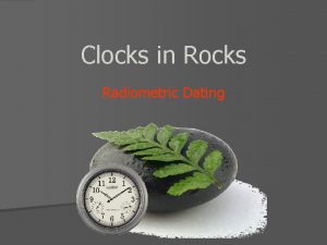 Clocks in Rocks Radiometric Dating Radiometric Dating n