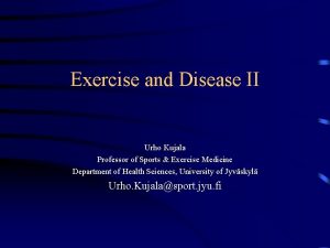 Exercise and Disease II Urho Kujala Professor of